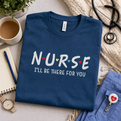 Nurse I'll Be There For You printed unisex tee with colorful hearts, humor nurse shirt, styled flat lay, no model